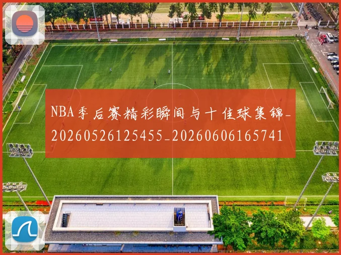 NBA季后赛精彩瞬间与十佳球集锦_20260526125455_20260606165741