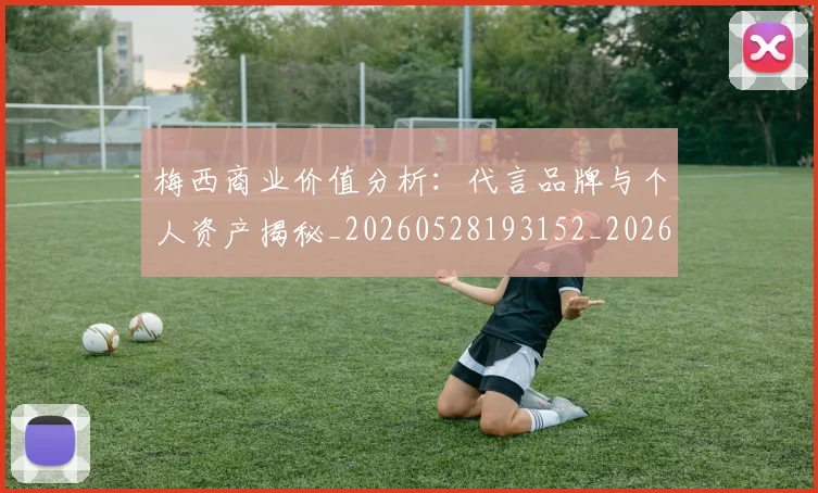 梅西商业价值分析:代言品牌与个人资产揭秘_20260528193152_20260609221611