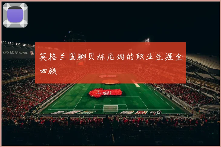 英格兰国脚贝林厄姆的职业生涯全回顾