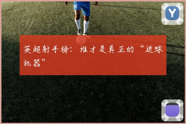 英超射手榜:谁才是真正的“进球机器”