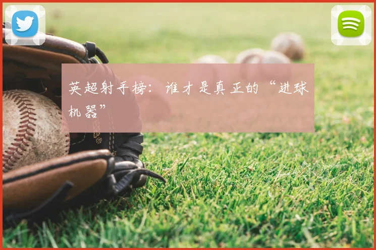 英超射手榜：谁才是真正的“进球机器”
