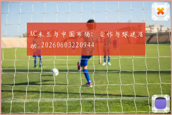 AC米兰与中国市场:合作与球迷活动_20260603220944