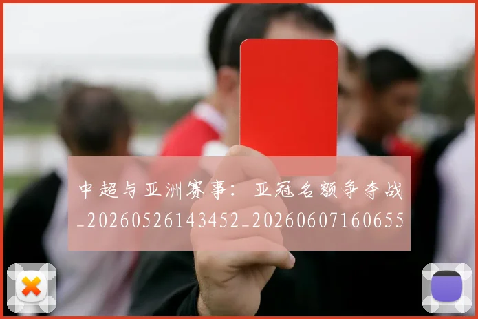 中超与亚洲赛事：亚冠名额争夺战_20260526143452_20260607160655