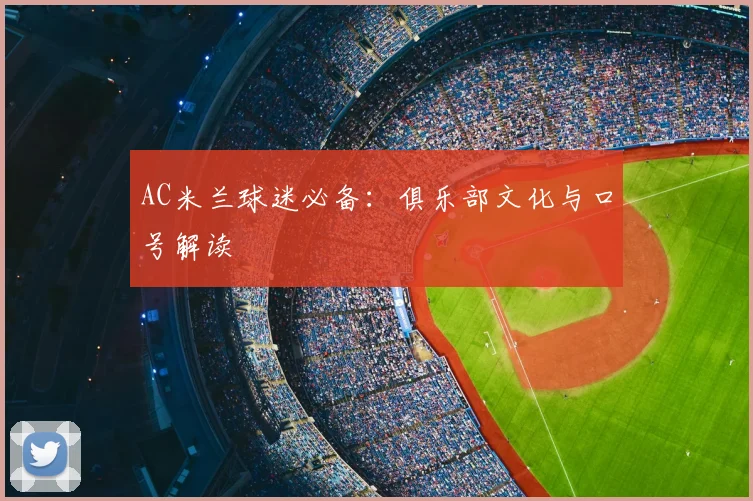 AC米兰球迷必备：俱乐部文化与口号解读