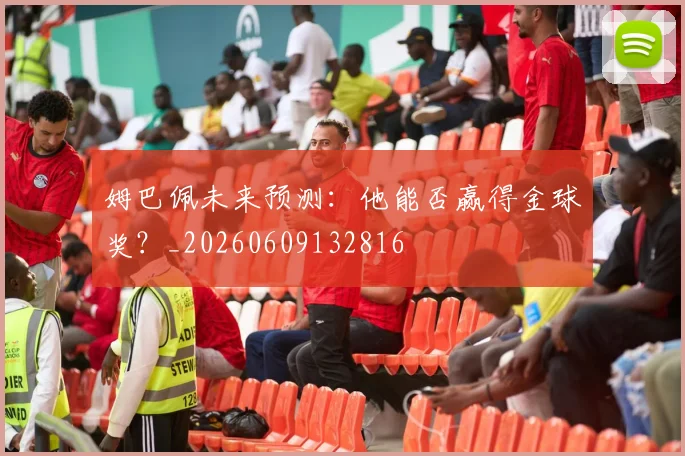 姆巴佩未来预测：他能否赢得金球奖？_20260609132816