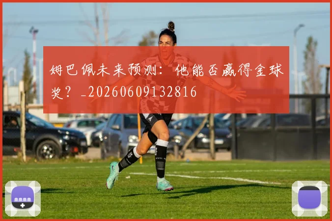 姆巴佩未来预测:他能否赢得金球奖?_20260609132816