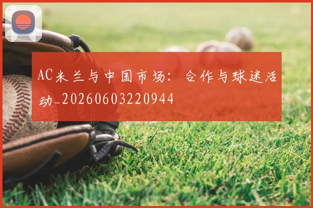 AC米兰与中国市场：合作与球迷活动_20260603220944