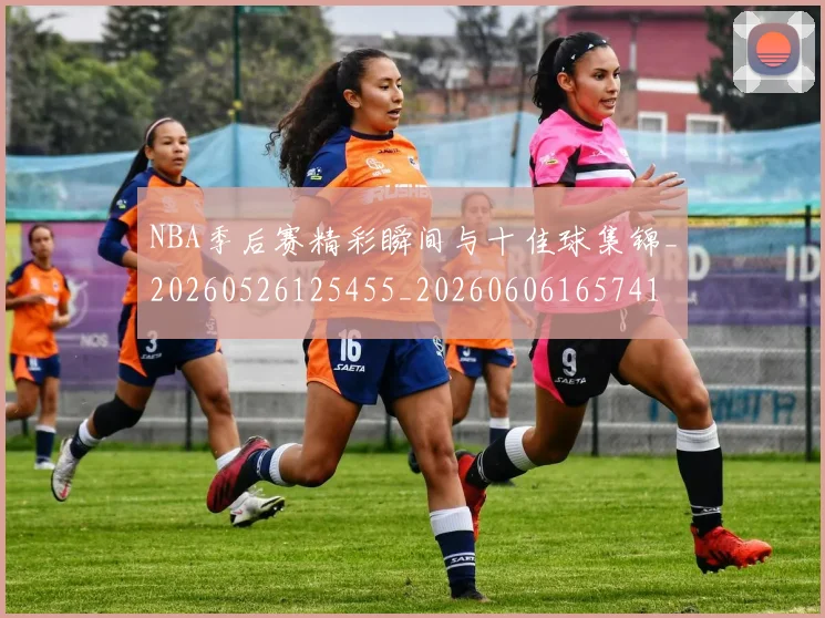 NBA季后赛精彩瞬间与十佳球集锦_20260526125455_20260606165741